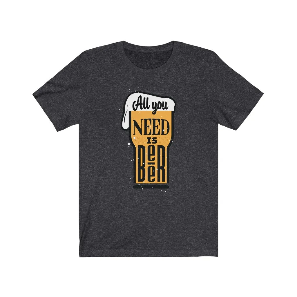 All You Need is Beer  Jersey Short Sleeve Tee