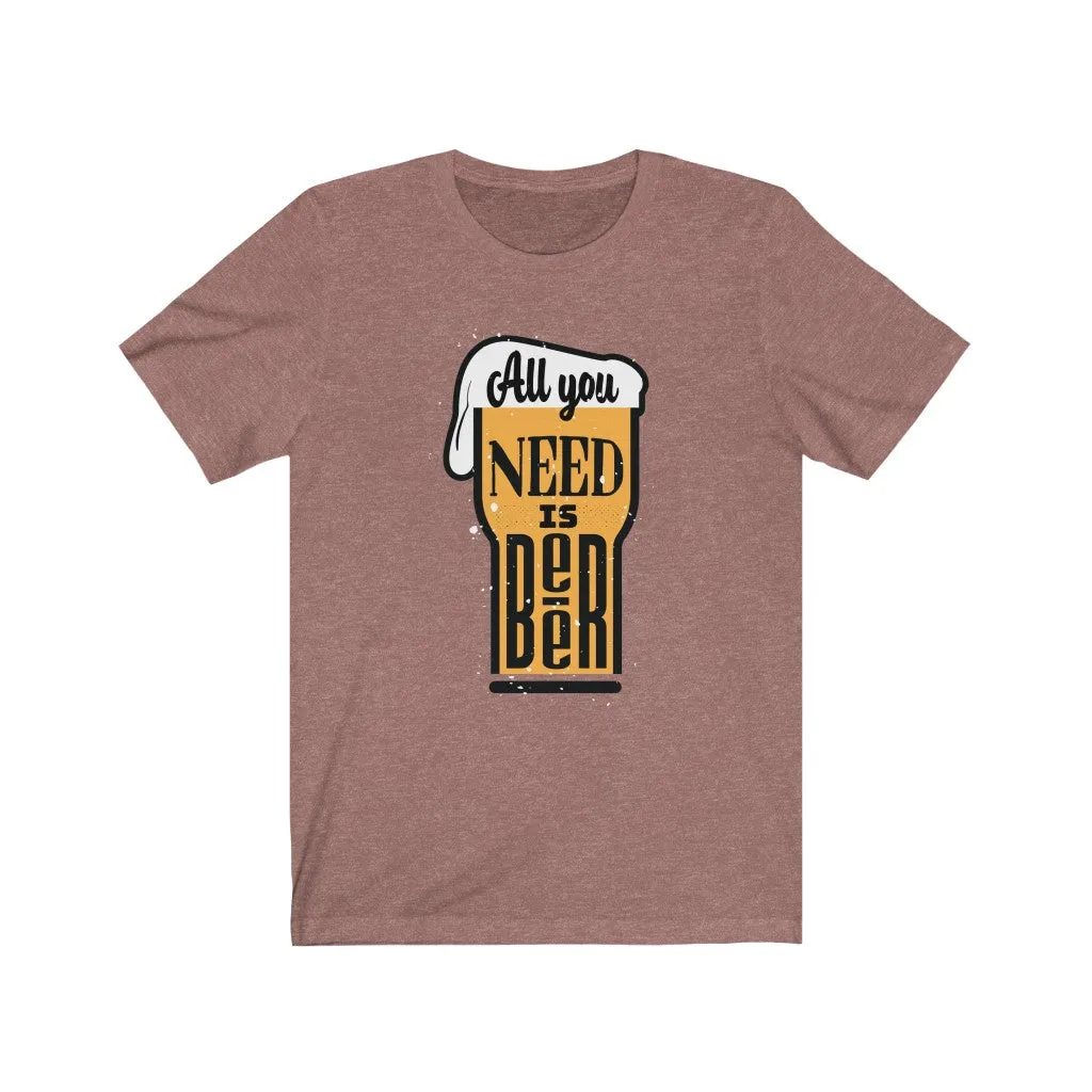 All You Need is Beer  Jersey Short Sleeve Tee
