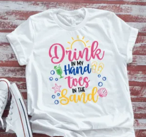 Drink in My Hand, Toes in the Sand, White Short Sleeve T-shirt