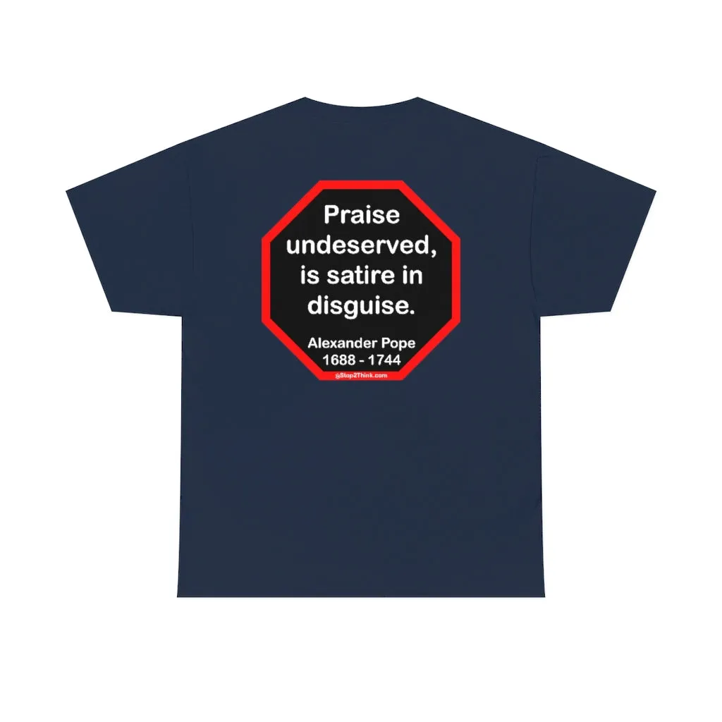 Praise undeserved, is satire in disguise.  -  Alexander Pope  1688 - 1744