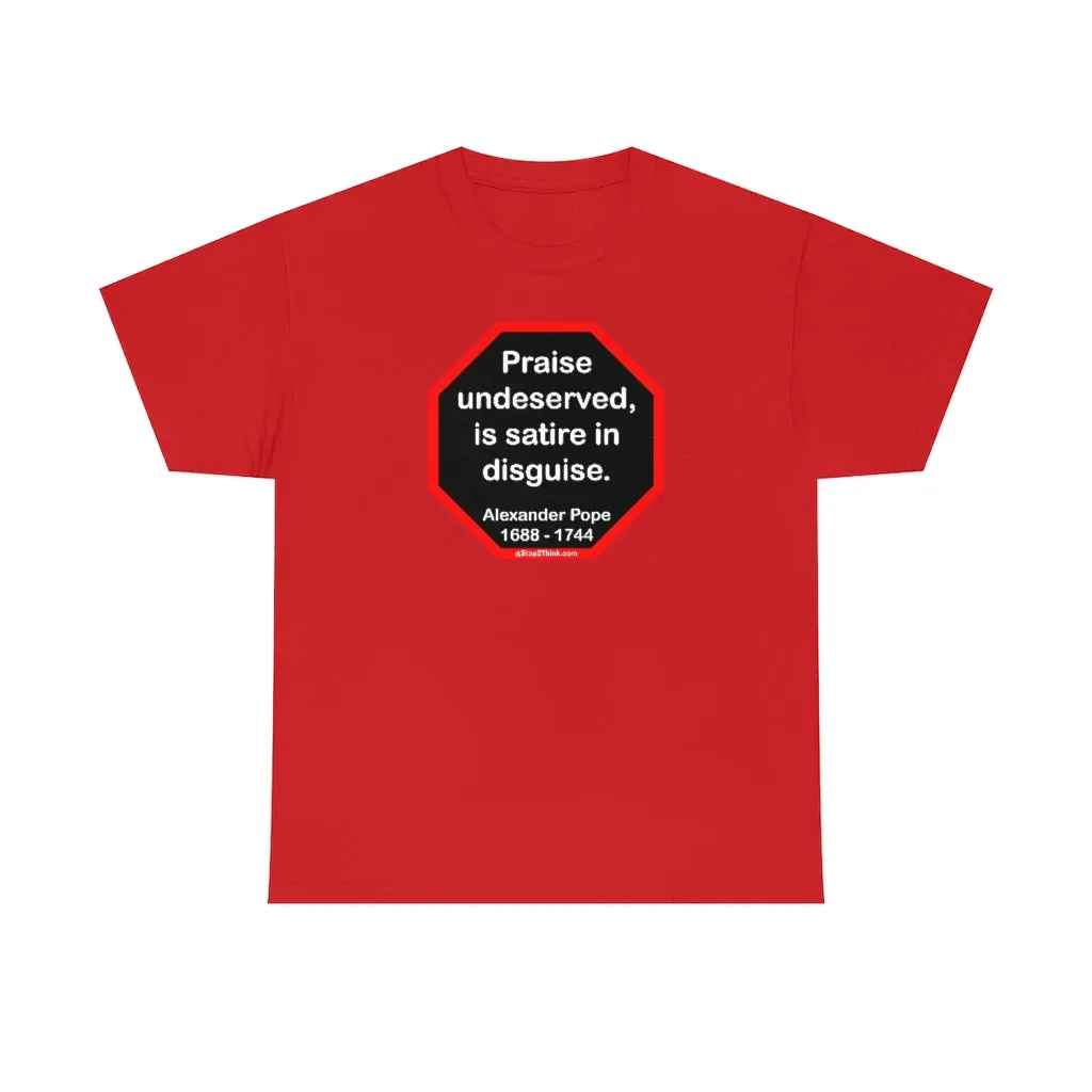 Praise undeserved, is satire in disguise.  -  Alexander Pope  1688 - 1744