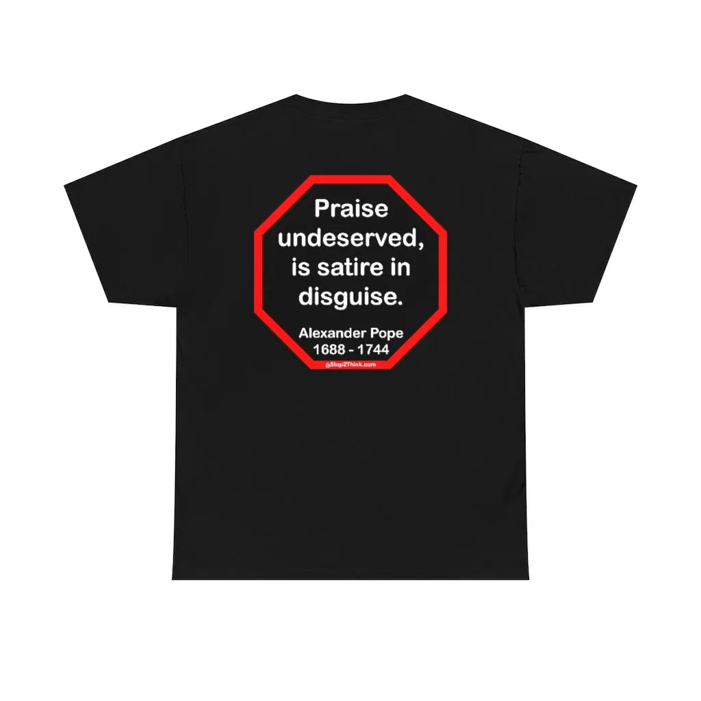Praise undeserved, is satire in disguise.  -  Alexander Pope  1688 - 1744