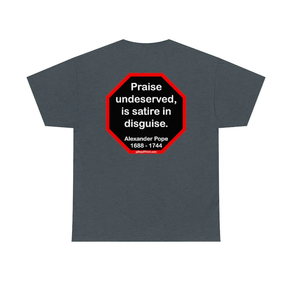 Praise undeserved, is satire in disguise.  -  Alexander Pope  1688 - 1744