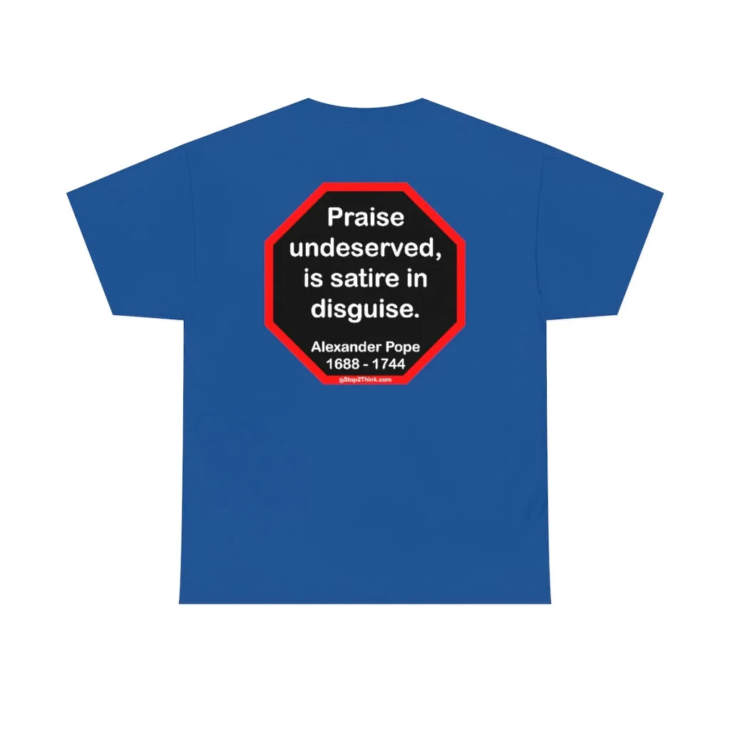 Praise undeserved, is satire in disguise.  -  Alexander Pope  1688 - 1744