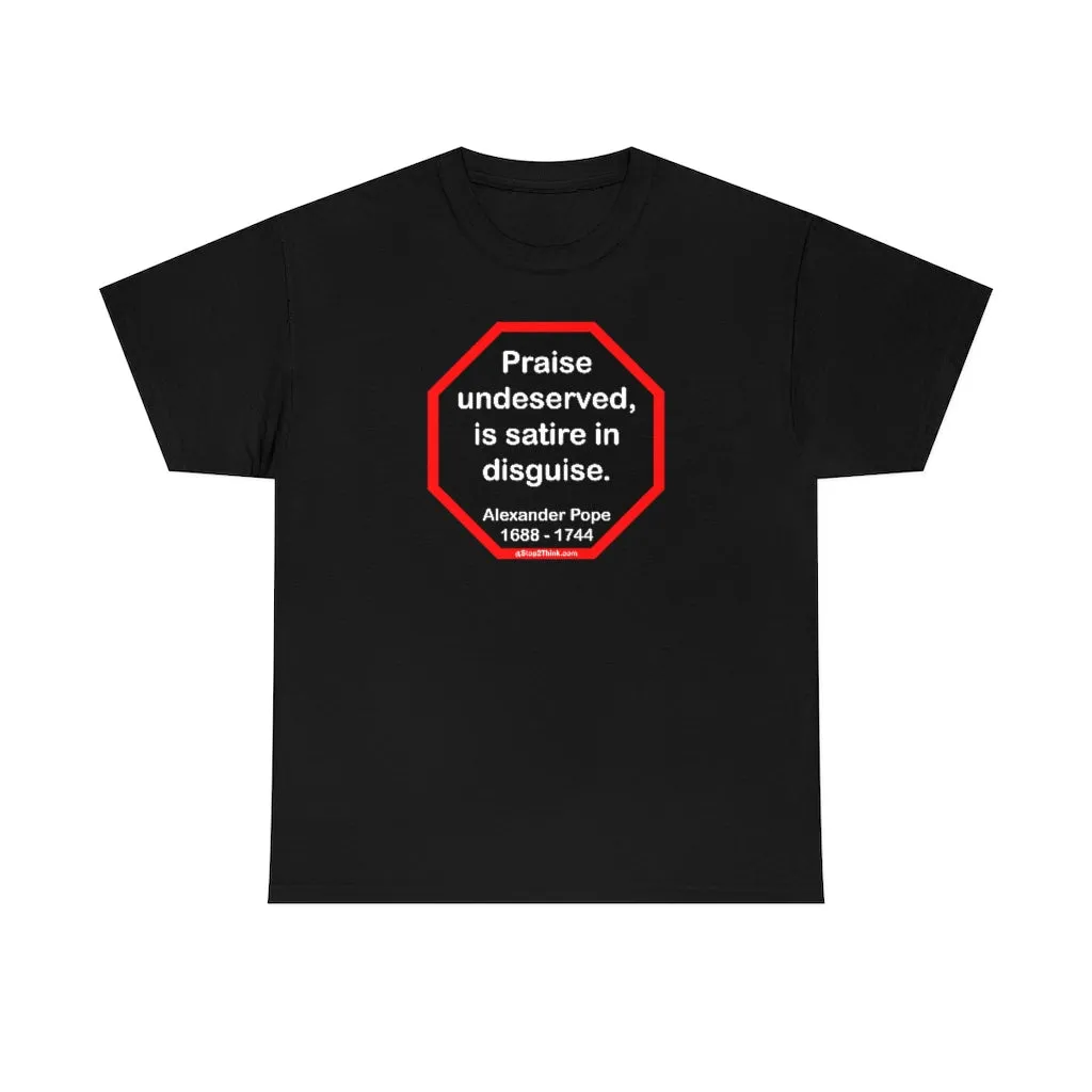 Praise undeserved, is satire in disguise.  -  Alexander Pope  1688 - 1744