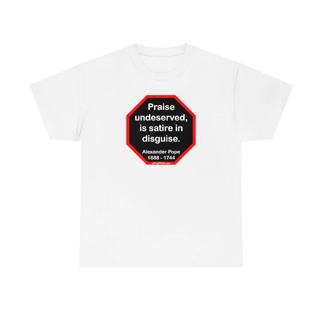 Praise undeserved, is satire in disguise.  -  Alexander Pope  1688 - 1744