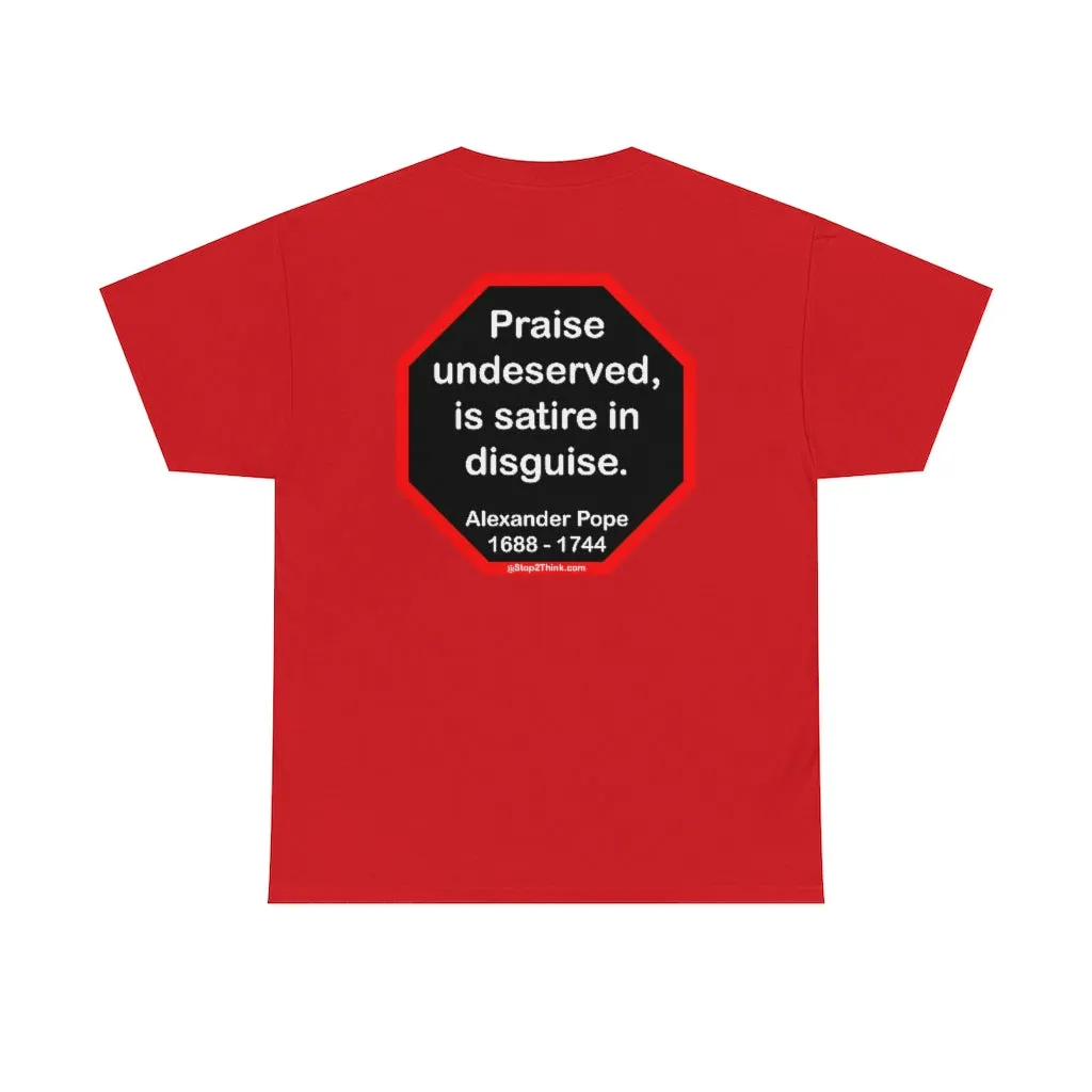 Praise undeserved, is satire in disguise.  -  Alexander Pope  1688 - 1744