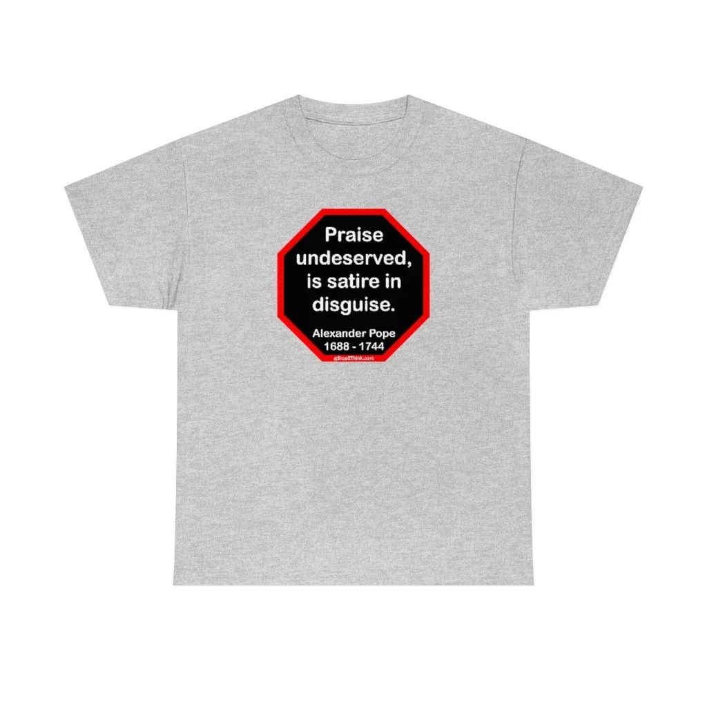 Praise undeserved, is satire in disguise.  -  Alexander Pope  1688 - 1744