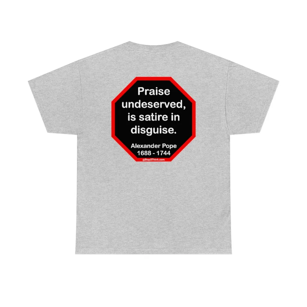 Praise undeserved, is satire in disguise.  -  Alexander Pope  1688 - 1744