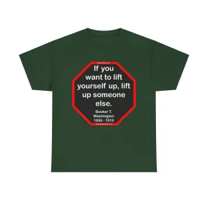 S2T- If you want to lift yourself up, lift up someone else.  -  Booker T. Washington  1856 - 1915